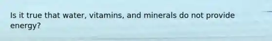 Is it true that water, vitamins, and minerals do not provide energy?