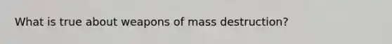 What is true about weapons of mass destruction?