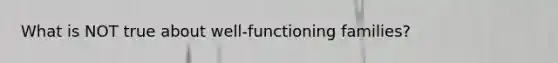 What is NOT true about well-functioning families?