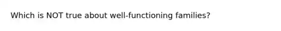 Which is NOT true about well-functioning families?