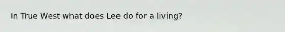 In True West what does Lee do for a living?