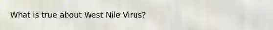 What is true about West Nile Virus?