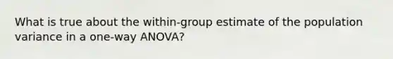 What is true about the within-group estimate of the population variance in a one-way ANOVA?