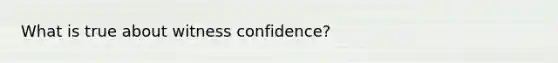 What is true about witness confidence?