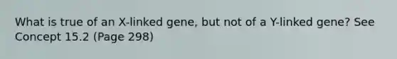 What is true of an X-linked gene, but not of a Y-linked gene? See Concept 15.2 (Page 298)