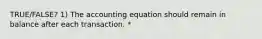 TRUE/FALSE? 1) The accounting equation should remain in balance after each transaction. *