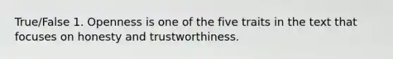 True/False 1. Openness is one of the five traits in the text that focuses on honesty and trustworthiness.