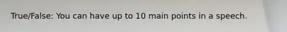 True/False: You can have up to 10 main points in a speech.