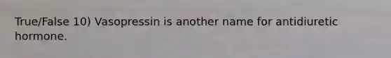 True/False 10) Vasopressin is another name for antidiuretic hormone.