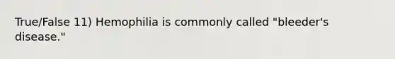 True/False 11) Hemophilia is commonly called "bleeder's disease."