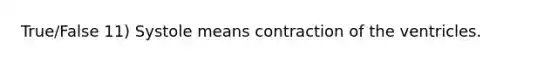 True/False 11) Systole means contraction of the ventricles.