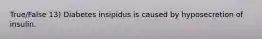 True/False 13) Diabetes insipidus is caused by hyposecretion of insulin.