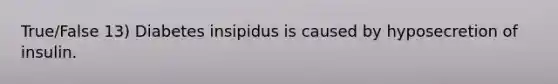 True/False 13) Diabetes insipidus is caused by hyposecretion of insulin.