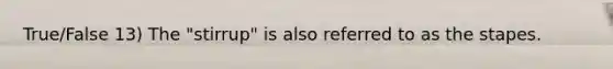 True/False 13) The "stirrup" is also referred to as the stapes.