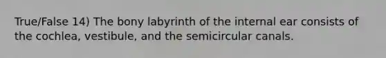 True/False 14) The bony labyrinth of the internal ear consists of the cochlea, vestibule, and the semicircular canals.