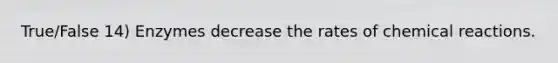 True/False 14) Enzymes decrease the rates of <a href='https://www.questionai.com/knowledge/kc6NTom4Ep-chemical-reactions' class='anchor-knowledge'>chemical reactions</a>.