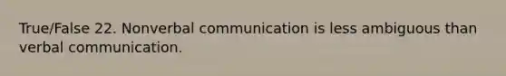 True/False 22. Nonverbal communication is less ambiguous than verbal communication.