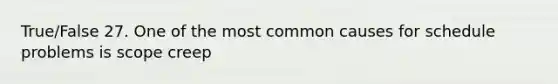 True/False 27. One of the most common causes for schedule problems is scope creep