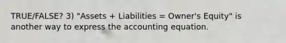 TRUE/FALSE? 3) "Assets + Liabilities = Owner's Equity" is another way to express the accounting equation.