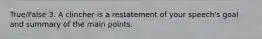 True/False 3. A clincher is a restatement of your speech's goal and summary of the main points.