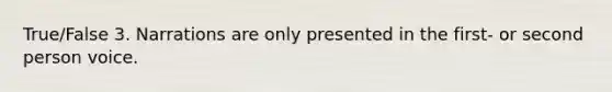 True/False 3. Narrations are only presented in the first- or second person voice.