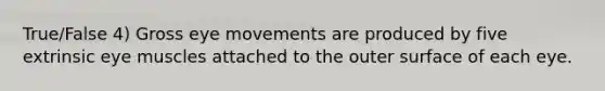 True/False 4) Gross eye movements are produced by five extrinsic eye muscles attached to the outer surface of each eye.