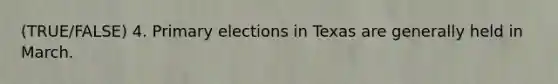 (TRUE/FALSE) 4. Primary elections in Texas are generally held in March.