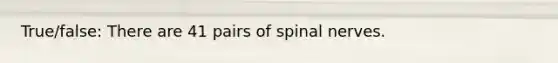 True/false: There are 41 pairs of spinal nerves.