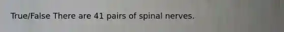 True/False There are 41 pairs of <a href='https://www.questionai.com/knowledge/kyBL1dWgAx-spinal-nerves' class='anchor-knowledge'>spinal nerves</a>.