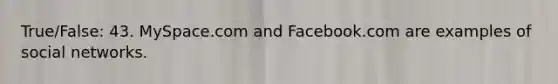 True/False: 43. MySpace.com and Facebook.com are examples of social networks.