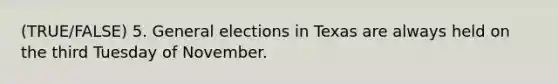 (TRUE/FALSE) 5. General elections in Texas are always held on the third Tuesday of November.