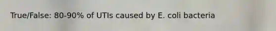 True/False: 80-90% of UTIs caused by E. coli bacteria