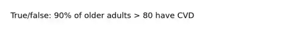 True/false: 90% of older adults > 80 have CVD