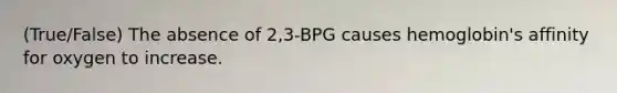 (True/False) The absence of 2,3-BPG causes hemoglobin's affinity for oxygen to increase.