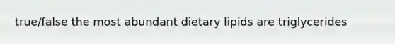 true/false the most abundant dietary lipids are triglycerides