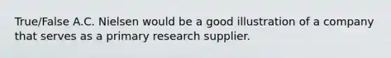 True/False A.C. Nielsen would be a good illustration of a company that serves as a primary research supplier.