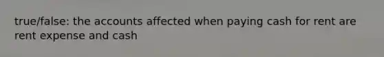 true/false: the accounts affected when paying cash for rent are rent expense and cash