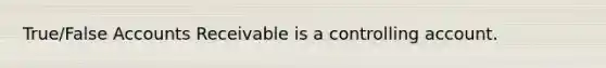 True/False Accounts Receivable is a controlling account.