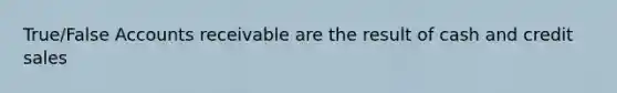 True/False Accounts receivable are the result of cash and credit sales