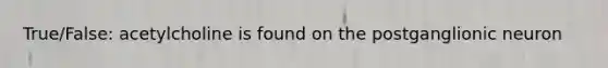 True/False: acetylcholine is found on the postganglionic neuron