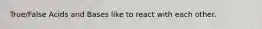 True/False Acids and Bases like to react with each other.
