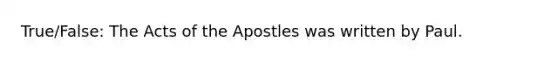 True/False: The Acts of the Apostles was written by Paul.