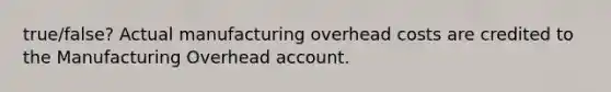 true/false? Actual manufacturing overhead costs are credited to the Manufacturing Overhead account.