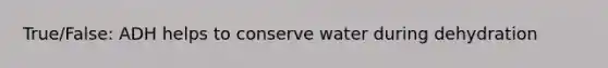 True/False: ADH helps to conserve water during dehydration