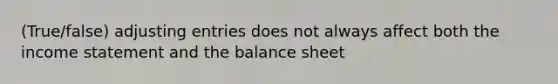 (True/false) <a href='https://www.questionai.com/knowledge/kGxhM5fzgy-adjusting-entries' class='anchor-knowledge'>adjusting entries</a> does not always affect both the income statement and the balance sheet