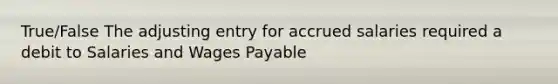 True/False The adjusting entry for accrued salaries required a debit to Salaries and Wages Payable