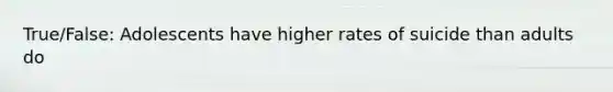 True/False: Adolescents have higher rates of suicide than adults do