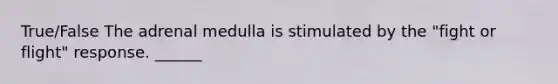 True/False The adrenal medulla is stimulated by the "fight or flight" response. ______