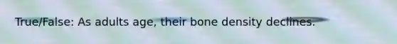 True/False: As adults age, their bone density declines.