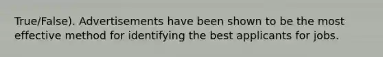 True/False). Advertisements have been shown to be the most effective method for identifying the best applicants for jobs.